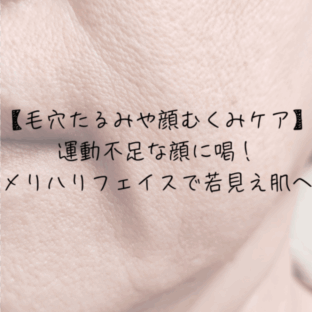 【毛穴たるみや顔むくみケア】運動不足な顔に喝！メリハリフェイスで若見え肌へ