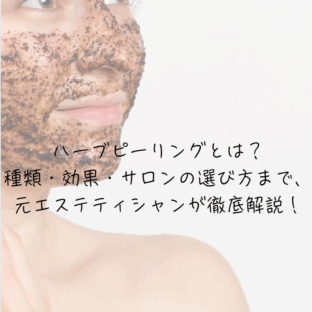 ハーブピーリングとは？種類・効果・サロンの選び方まで、元エステティシャンが徹底解説！