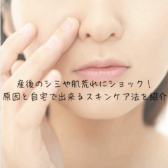 産後のシミや肌荒れにショック！原因と自宅で出来るスキンケア法を紹介
