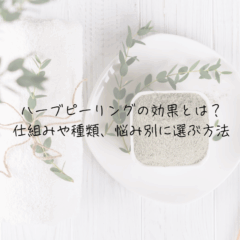 ハーブピーリングの効果とは？仕組みや種類、悩み別に選ぶ方法