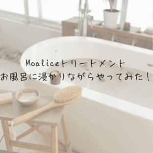 Moaliceトリートメントお風呂に浸かりながらやってみた!