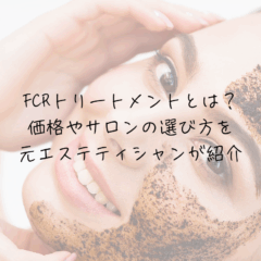 FCRトリートメントとは？価格やサロンの選び方を元エステティシャンが紹介
