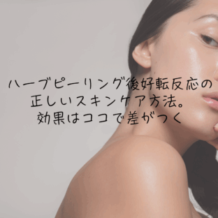 ハーブピーリング後好転反応の正しいスキンケア方法。効果はココで差がつく