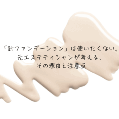 「針ファンデーション」は使いたくない。元エステティシャンが考える、その理由と注意点