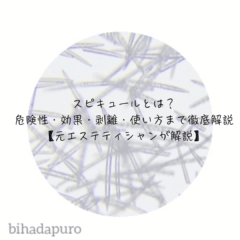 スピキュールとは？危険性・効果・剥離・使い方まで徹底解説【元エステティシャンが解説】