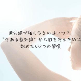 紫外線が強くなるのはいつ？ “今ある紫外線”から肌を守るために始めたい2つの習慣