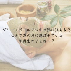 グリーンピールでニキビ跡は消える？セルフ派の方に選ばれている肌再生ケアとは…？