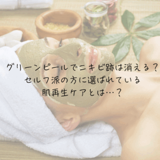 グリーンピールでニキビ跡は消える？セルフ派の方に選ばれている肌再生ケアとは…？