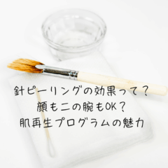 針ピーリングの効果って？顔も二の腕もOK？肌再生プログラムの魅力