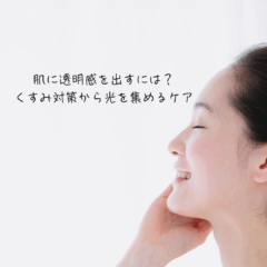肌に透明感を出すには？くすみ対策から光を集めるケア法まで徹底解説
