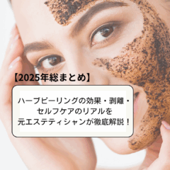 【2025年総まとめ】ハーブピーリングの効果・剥離・セルフケアのリアルを元エステティシャンが徹底解説！