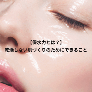 【保水力とは？】乾燥しない肌づくりのためにできること全部まとめ