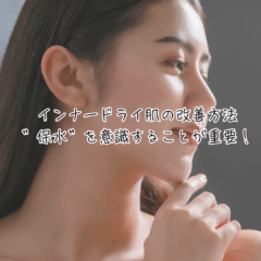 インナードライ肌の改善方法｜”保水”を意識することが重要！