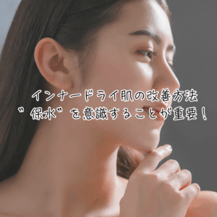 インナードライ肌の改善方法｜”保水”を意識することが重要！