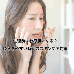 「生理前は敏感肌になる？ゆらぎやすい時期のスキンケア対策」