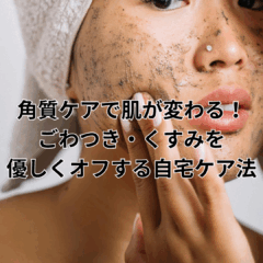 角質ケアで肌が変わる！ごわつき・くすみを優しくオフする自宅ケア法