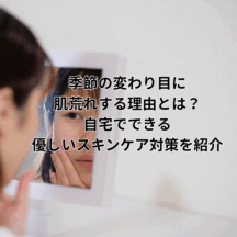 季節の変わり目に肌荒れする理由とは?自宅でできる優しいスキンケア対策を紹介