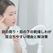 目の周り・目の下の乾燥しわが目立ちやすい理由と解決策