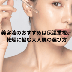 美容液のおすすめは保湿重視。乾燥に悩む大人肌の選び方