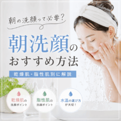 朝洗顔のおすすめ方法｜乾燥肌・脂性肌別に正しいやり方を解説