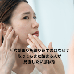 毛穴詰まりを繰り返すのはなぜ？取ってもまた詰まる人が見直したい肌状態