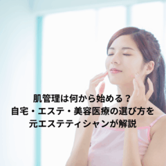 肌管理は何から始める？自宅・エステ・美容医療の選び方を元エステティシャンが解説